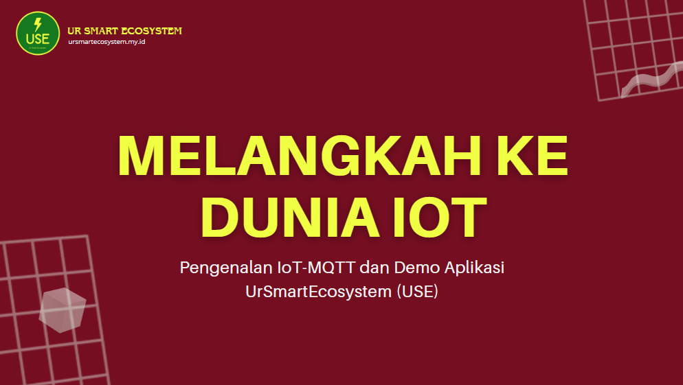 MELANGKAH KE DUNIA IOT - Pengenalan IoT-MQTT dan Demo Aplikasi UrSmartEcosystem (USE) PK0310049